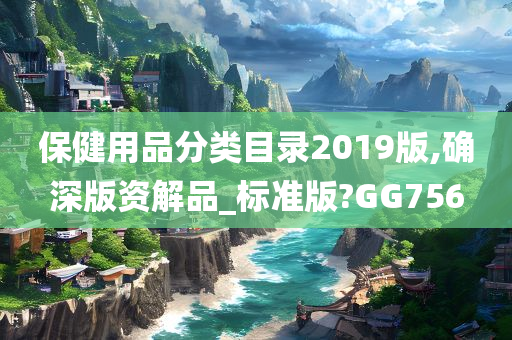 保健用品分类目录2019版,确深版资解品_标准版?GG756