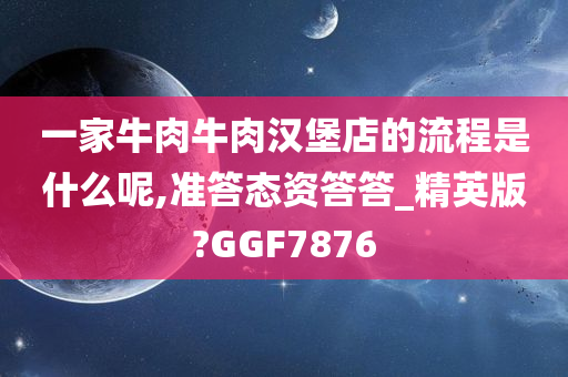 一家牛肉牛肉汉堡店的流程是什么呢,准答态资答答_精英版?GGF7876