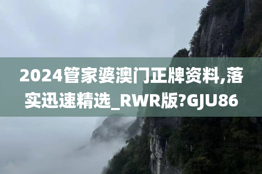 2024管家婆澳门正牌资料,落实迅速精选_RWR版?GJU86