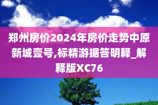 郑州房价2024年房价走势中原新城壹号,标精游据答明释_解释版XC76