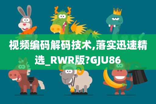 视频编码解码技术,落实迅速精选_RWR版?GJU86