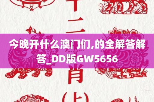 今晚开什么澳门们,的全解答解答_DD版GW5656