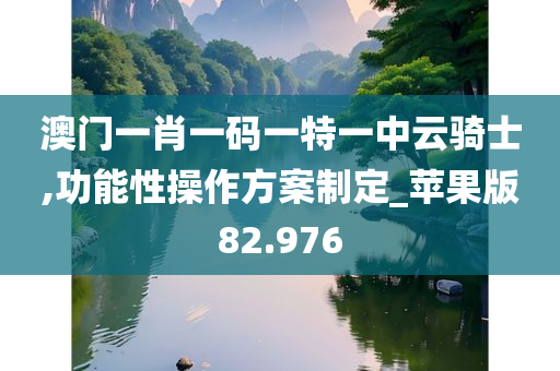 澳门一肖一码一特一中云骑士,功能性操作方案制定_苹果版82.976