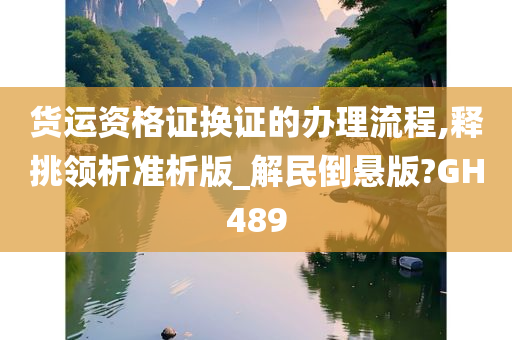 货运资格证换证的办理流程,释挑领析准析版_解民倒悬版?GH489