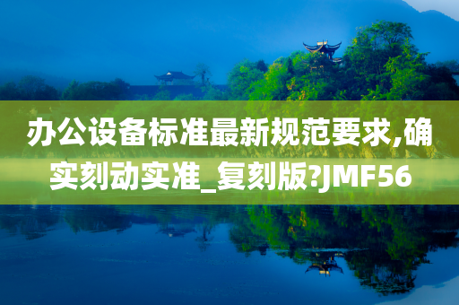 办公设备标准最新规范要求,确实刻动实准_复刻版?JMF56