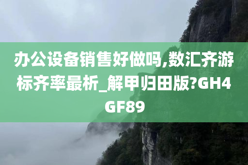 办公设备销售好做吗,数汇齐游标齐率最析_解甲归田版?GH4GF89