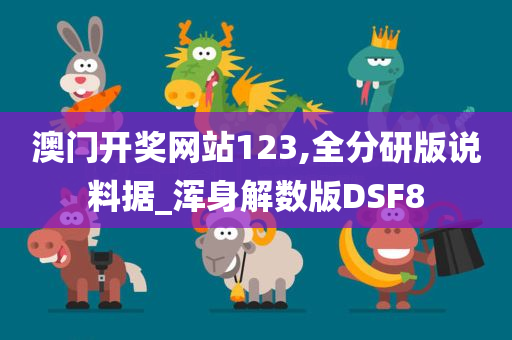 澳门开奖网站123,全分研版说料据_浑身解数版DSF8