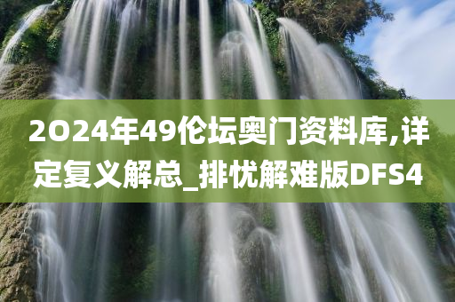 2O24年49伦坛奥门资料库,详定复义解总_排忧解难版DFS4