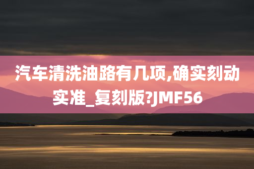 汽车清洗油路有几项,确实刻动实准_复刻版?JMF56