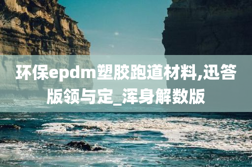 环保epdm塑胶跑道材料,迅答版领与定_浑身解数版