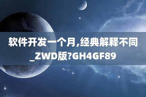 软件开发一个月,经典解释不同_ZWD版?GH4GF89