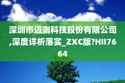 深圳市迈测科技股份有限公司,深度详析落实_ZXC版?HII7664