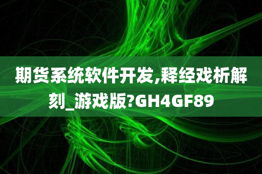 期货系统软件开发,释经戏析解刻_游戏版?GH4GF89