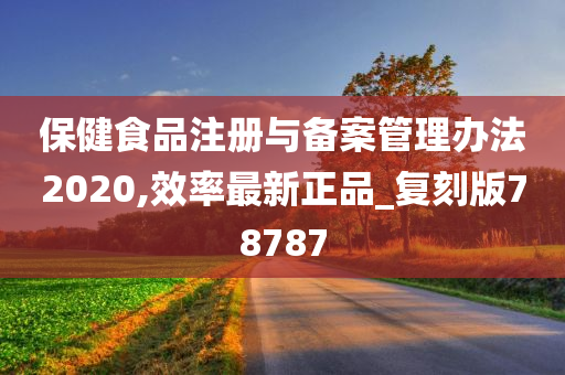 保健食品注册与备案管理办法2020,效率最新正品_复刻版78787