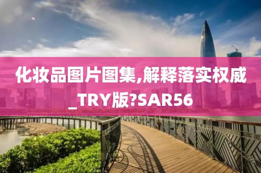 化妆品图片图集,解释落实权威_TRY版?SAR56