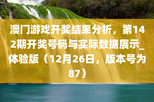 澳门游戏开奖结果分析，第142期开奖号码与实际数据展示_体验版（12月26日，版本号为87）