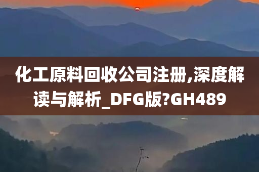 化工原料回收公司注册,深度解读与解析_DFG版?GH489