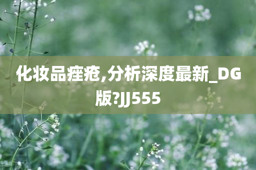 化妆品痤疮,分析深度最新_DG版?JJ555