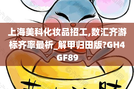 上海美科化妆品招工,数汇齐游标齐率最析_解甲归田版?GH4GF89