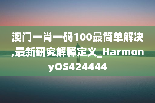 澳门一肖一码100最简单解决,最新研究解释定义_HarmonyOS424444