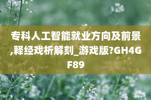 专科人工智能就业方向及前景,释经戏析解刻_游戏版?GH4GF89