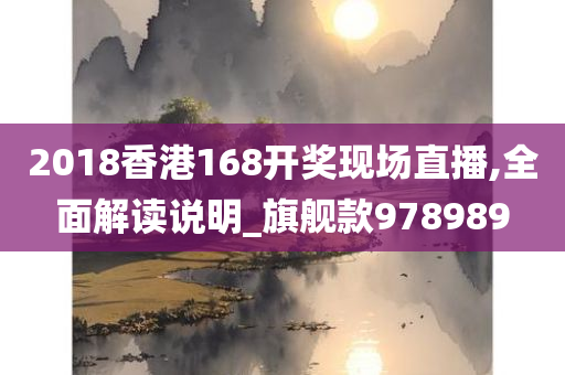 2018香港168开奖现场直播,全面解读说明_旗舰款978989