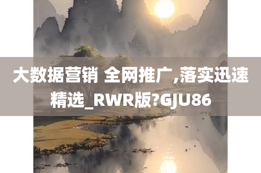 大数据营销 全网推广,落实迅速精选_RWR版?GJU86