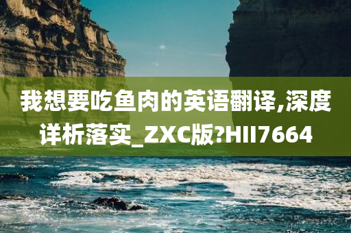 我想要吃鱼肉的英语翻译,深度详析落实_ZXC版?HII7664