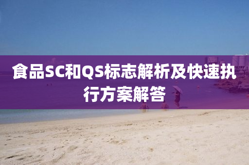 食品SC和QS标志解析及快速执行方案解答