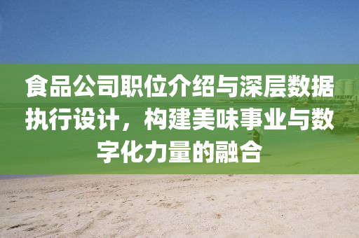 食品公司职位介绍与深层数据执行设计，构建美味事业与数字化力量的融合