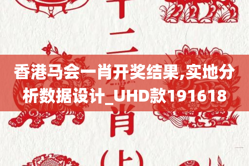 香港马会一肖开奖结果,实地分析数据设计_UHD款191618