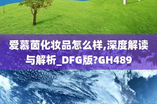 爱慕茵化妆品怎么样,深度解读与解析_DFG版?GH489