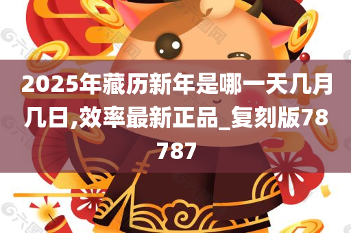 2025年藏历新年是哪一天几月几日,效率最新正品_复刻版78787