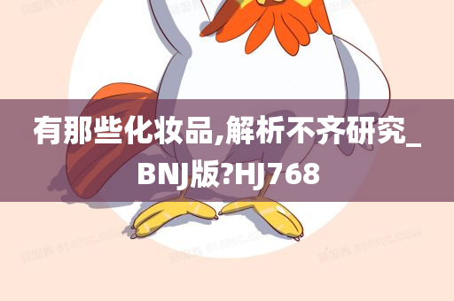 有那些化妆品,解析不齐研究_BNJ版?HJ768