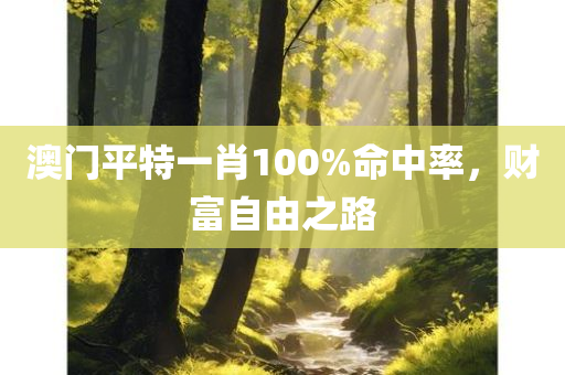 澳门平特一肖100%命中率，财富自由之路