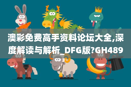 澳彩免费高手资料论坛大全,深度解读与解析_DFG版?GH489