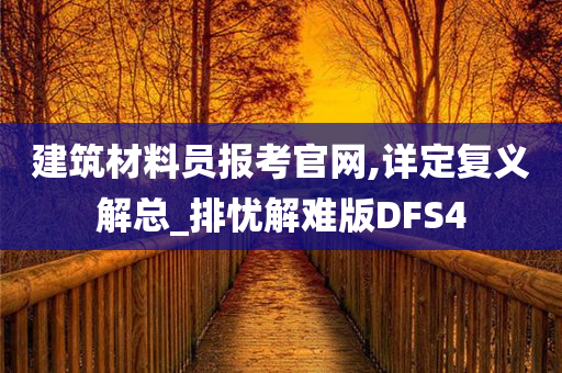 建筑材料员报考官网,详定复义解总_排忧解难版DFS4