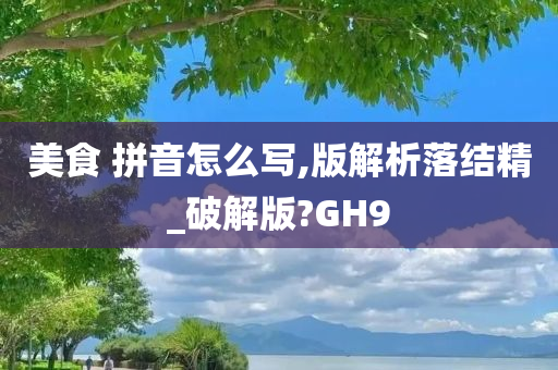 美食 拼音怎么写,版解析落结精_破解版?GH9