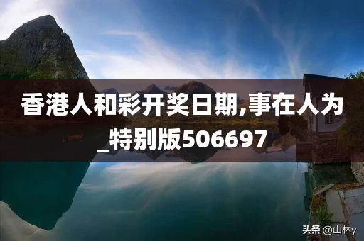 香港人和彩开奖日期,事在人为_特别版506697