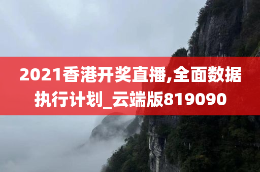 2021香港开奖直播,全面数据执行计划_云端版819090