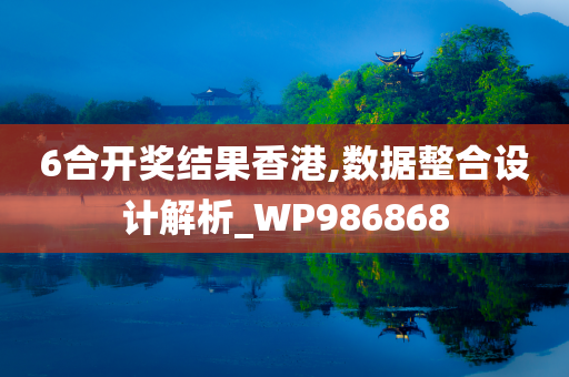 6合开奖结果香港,数据整合设计解析_WP986868