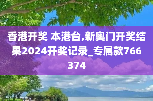 香港开奖 本港台,新奥门开奖结果2024开奖记录_专属款766374