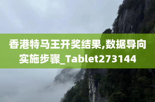 香港特马王开奖结果,数据导向实施步骤_Tablet273144