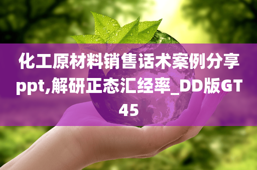 化工原材料销售话术案例分享ppt,解研正态汇经率_DD版GT45