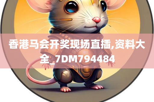 香港马会开奖现场直插,资料大全_7DM794484