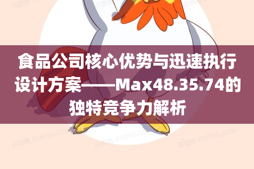 食品公司核心优势与迅速执行设计方案——Max48.35.74的独特竞争力解析