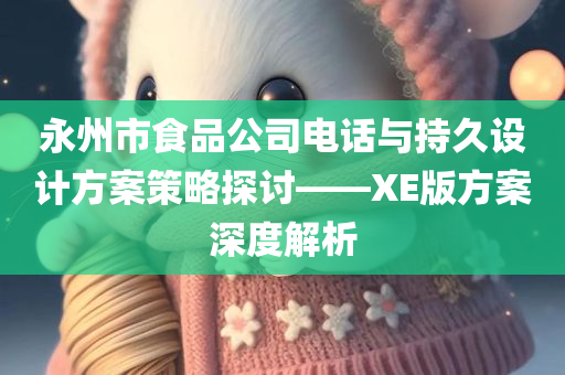 永州市食品公司电话与持久设计方案策略探讨——XE版方案深度解析