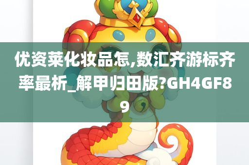 优资莱化妆品怎,数汇齐游标齐率最析_解甲归田版?GH4GF89