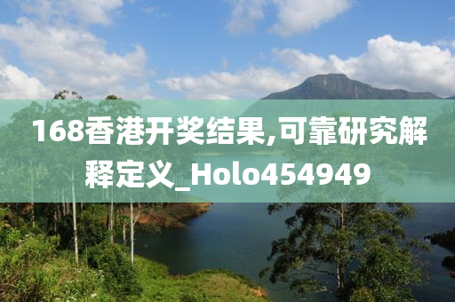 168香港开奖结果,可靠研究解释定义_Holo454949