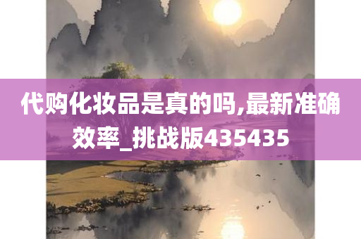 代购化妆品是真的吗,最新准确效率_挑战版435435